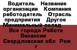 Водитель › Название организации ­ Компания-работодатель › Отрасль предприятия ­ Другое › Минимальный оклад ­ 1 - Все города Работа » Вакансии   . Свердловская обл.,Реж г.